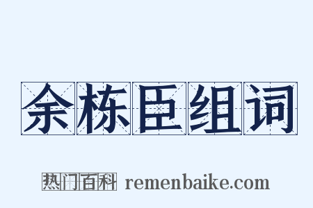 余栋臣组词是什么意思的图片